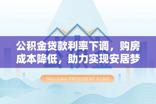 陆河公积金贷款利率下调，购房成本降低，助力实现安居梦