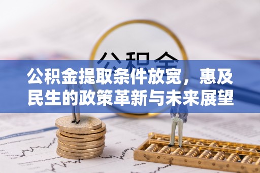 陆河公积金提取条件放宽，惠及民生的政策革新与未来展望