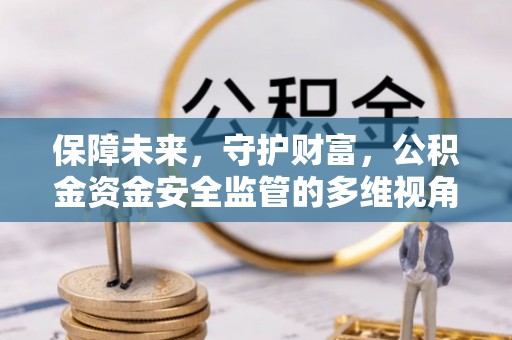 陆河保障未来，守护财富，公积金资金安全监管的多维视角