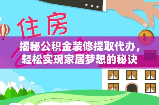 陆河揭秘公积金装修提取代办，轻松实现家居梦想的秘诀