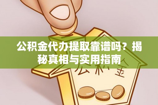 陆河公积金代办提取靠谱吗？揭秘真相与实用指南