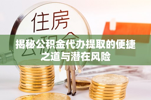 陆河揭秘公积金代办提取的便捷之道与潜在风险