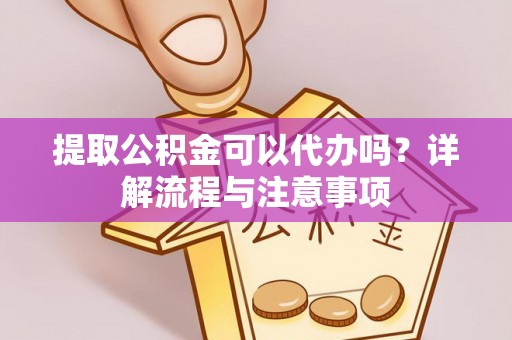 陆河提取公积金可以代办吗？详解流程与注意事项