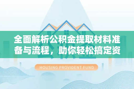 陆河全面解析公积金提取材料准备与流程，助你轻松搞定资金提取