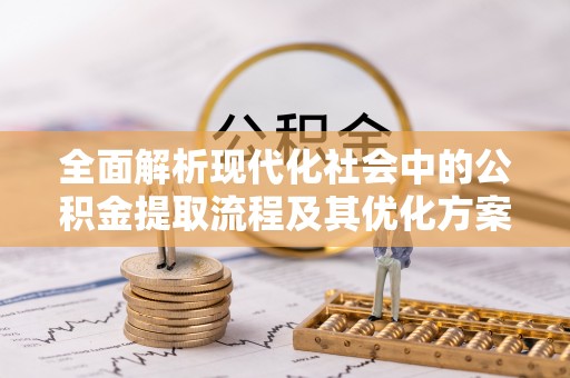 陆河全面解析现代化社会中的公积金提取流程及其优化方案