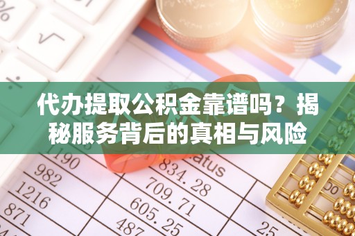陆河代办提取公积金靠谱吗？揭秘服务背后的真相与风险