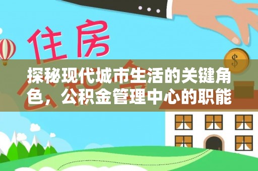 陆河探秘现代城市生活的关键角色，公积金管理中心的职能与影响