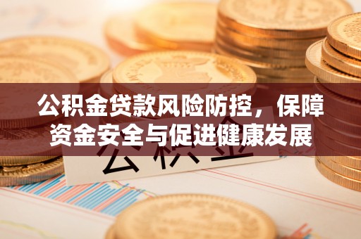 陆河公积金贷款风险防控，保障资金安全与促进健康发展