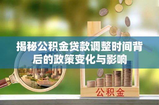 陆河揭秘公积金贷款调整时间背后的政策变化与影响