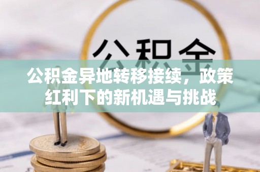 陆河公积金异地转移接续，政策红利下的新机遇与挑战
