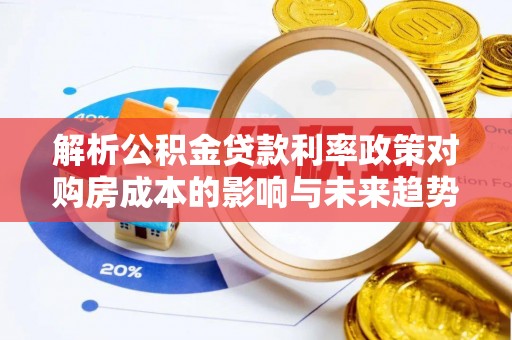 陆河解析公积金贷款利率政策对购房成本的影响与未来趋势