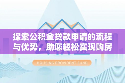 陆河探索公积金贷款申请的流程与优势，助您轻松实现购房梦想