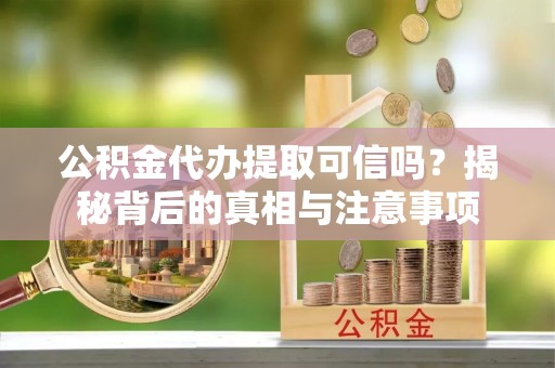 陆河公积金代办提取可信吗？揭秘背后的真相与注意事项