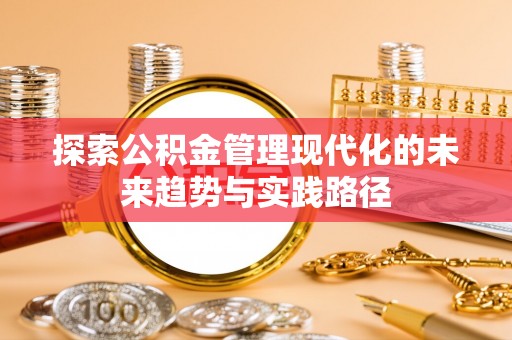 陆河探索公积金管理现代化的未来趋势与实践路径