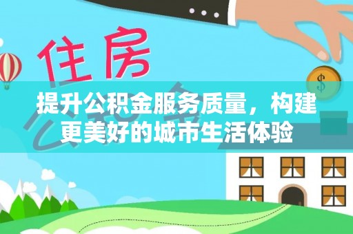 陆河提升公积金服务质量，构建更美好的城市生活体验