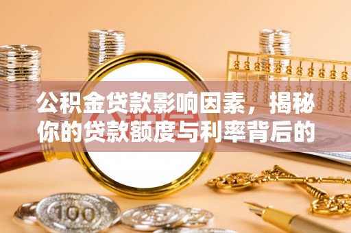 陆河公积金贷款影响因素，揭秘你的贷款额度与利率背后的秘密