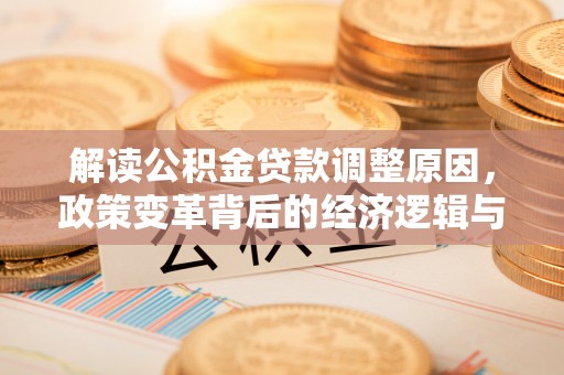 陆河解读公积金贷款调整原因，政策变革背后的经济逻辑与民生影响