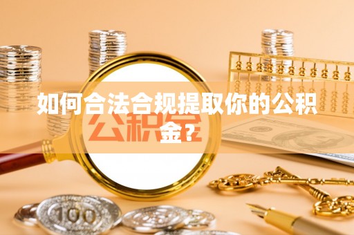 陆河如何合法合规提取你的公积金？