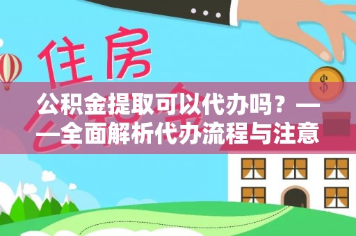 陆河公积金提取可以代办吗？——全面解析代办流程与注意事项