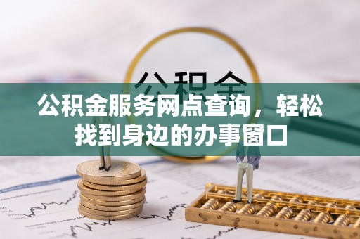陆河公积金服务网点查询，轻松找到身边的办事窗口
